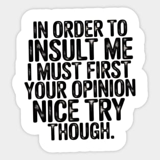 In Order to Insult Me I Must First Value Your Opinion Nice Try Though Sticker